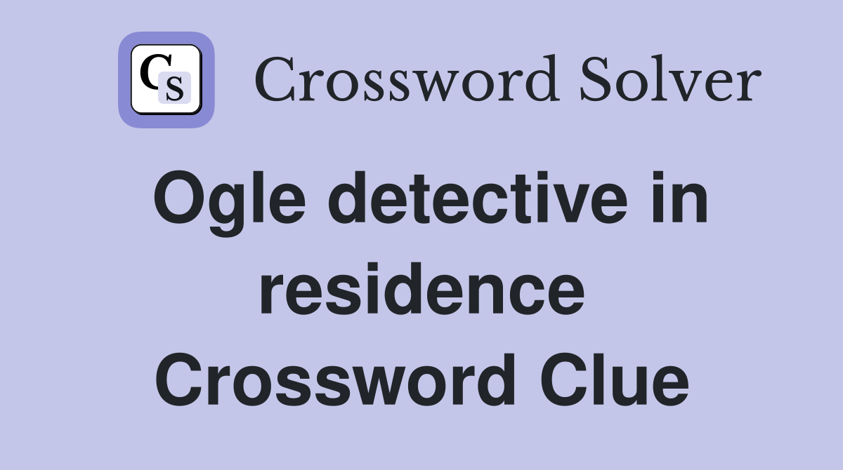 Ogle detective in residence Crossword Clue