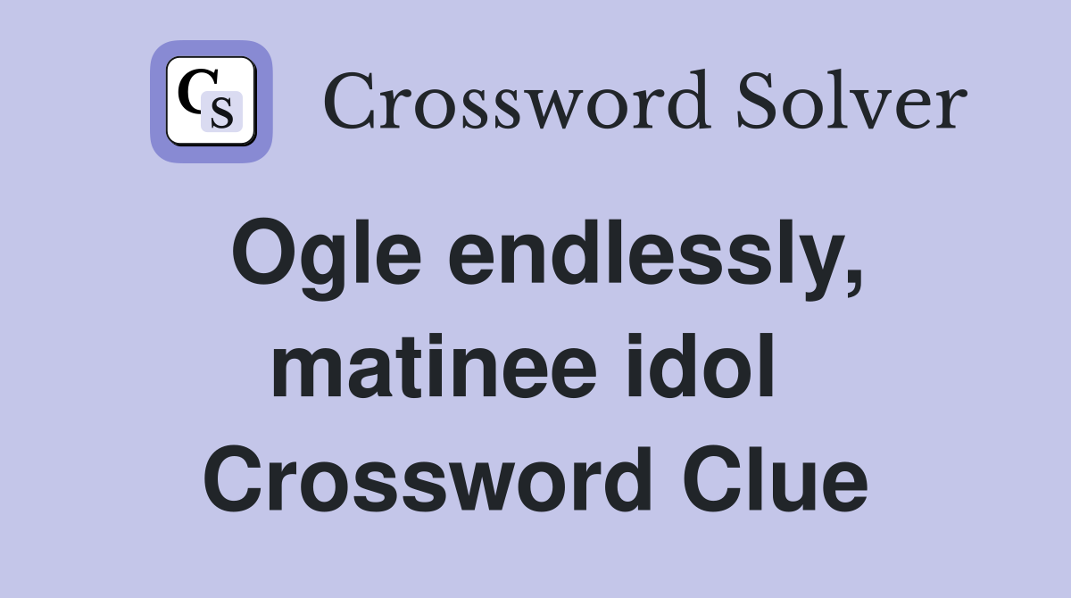 Ogle endlessly, matinee idol  Crossword Clue