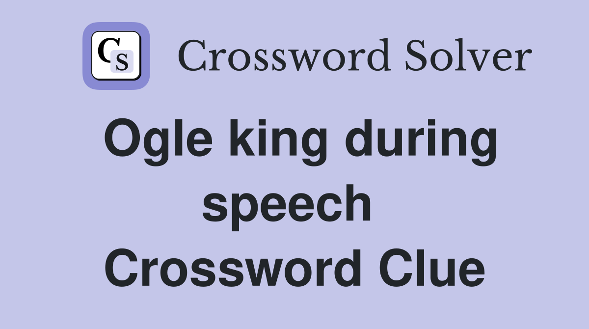Ogle king during speech  Crossword Clue