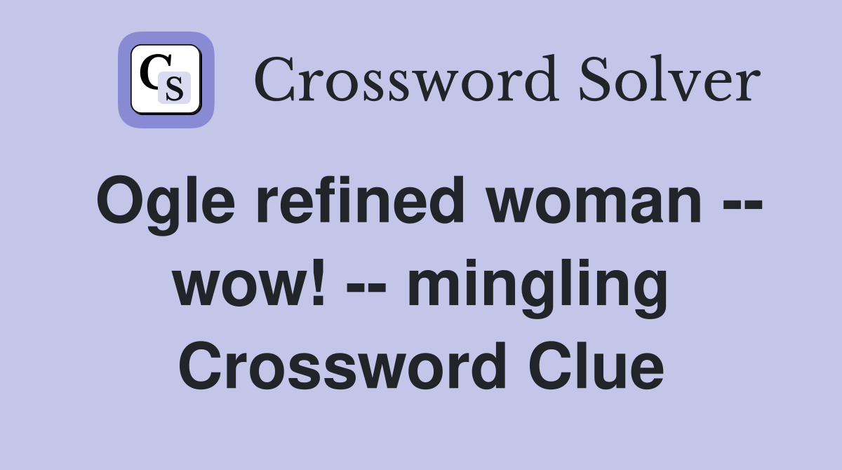 Ogle refined woman -- wow! -- mingling Crossword Clue