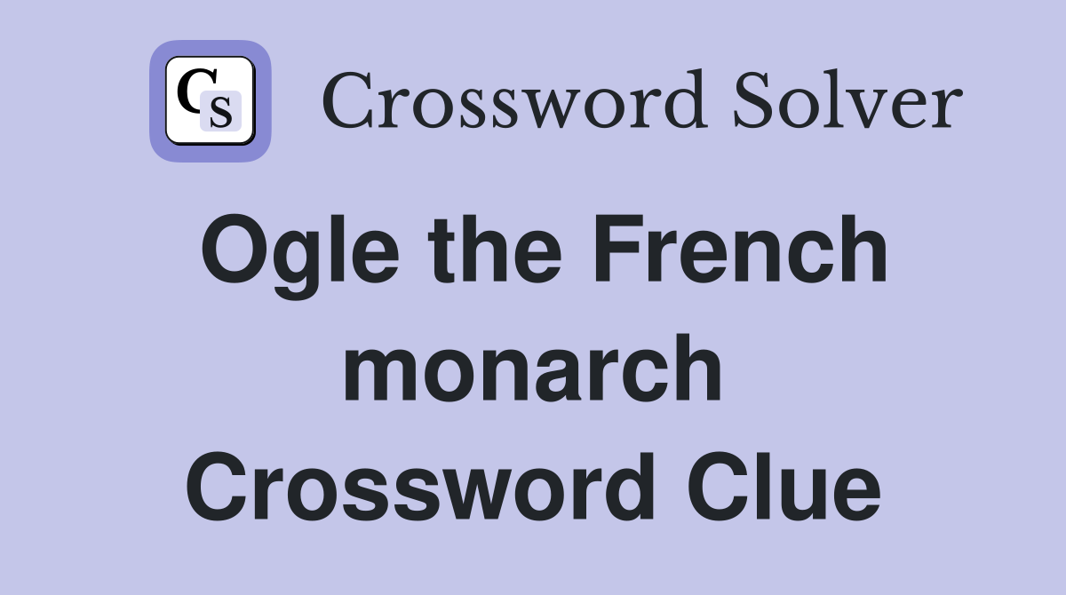 Ogle the French monarch Crossword Clue