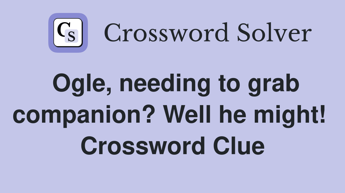 Ogle, needing to grab companion? Well he might!  Crossword Clue