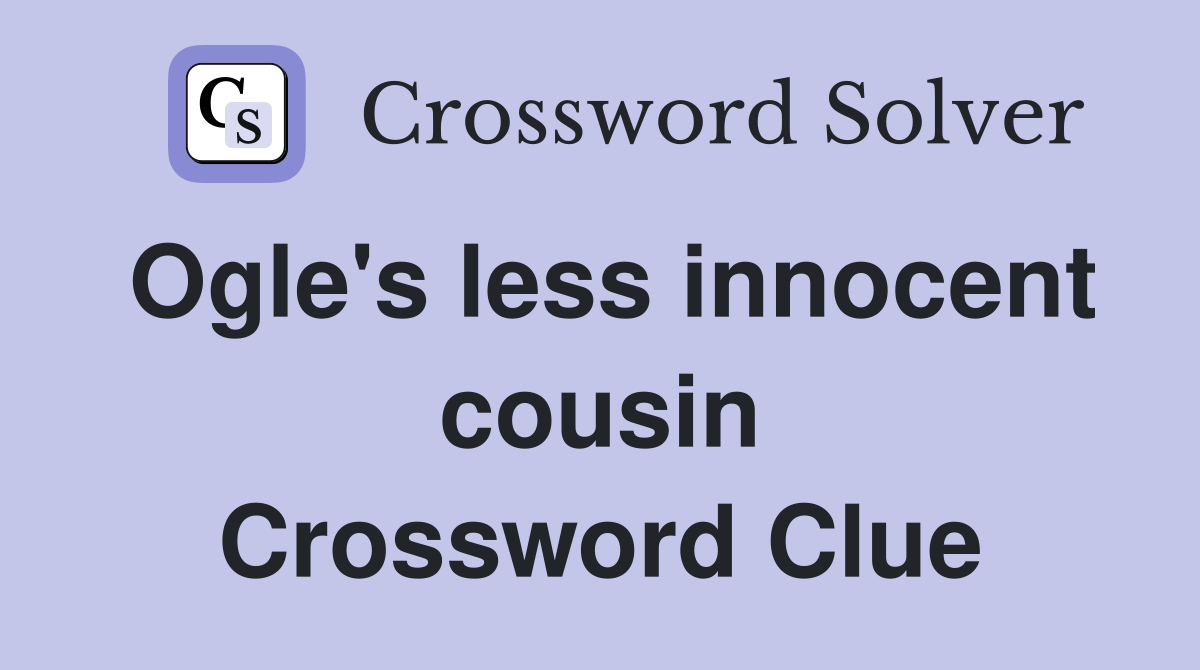 Ogle's less innocent cousin Crossword Clue