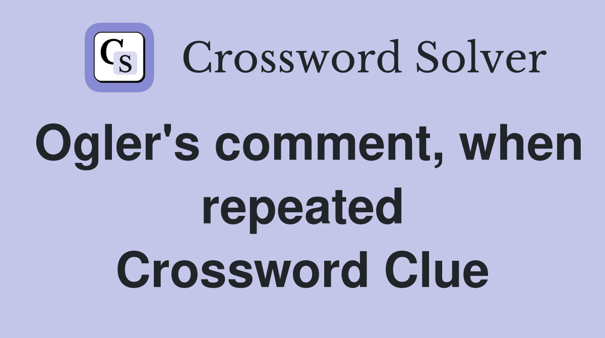 Ogler's comment, when repeated Crossword Clue