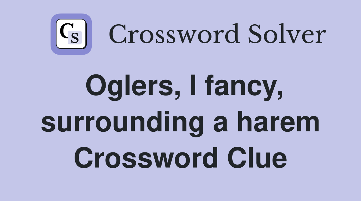 Oglers, I fancy, surrounding a harem Crossword Clue