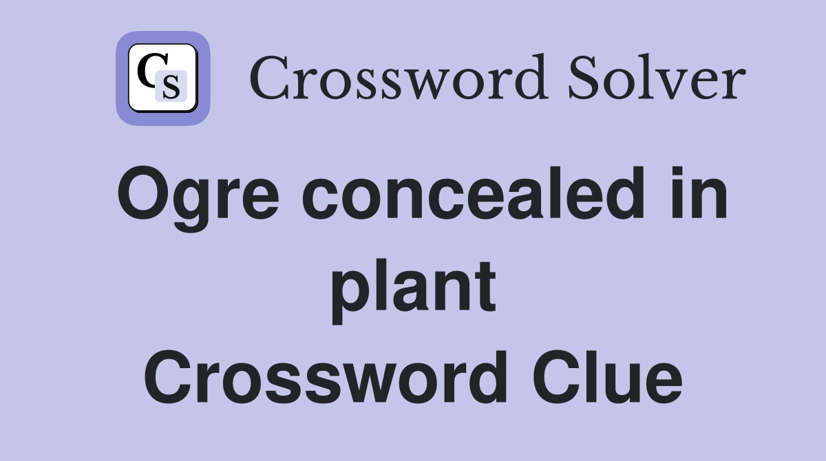 Ogre concealed in plant Crossword Clue