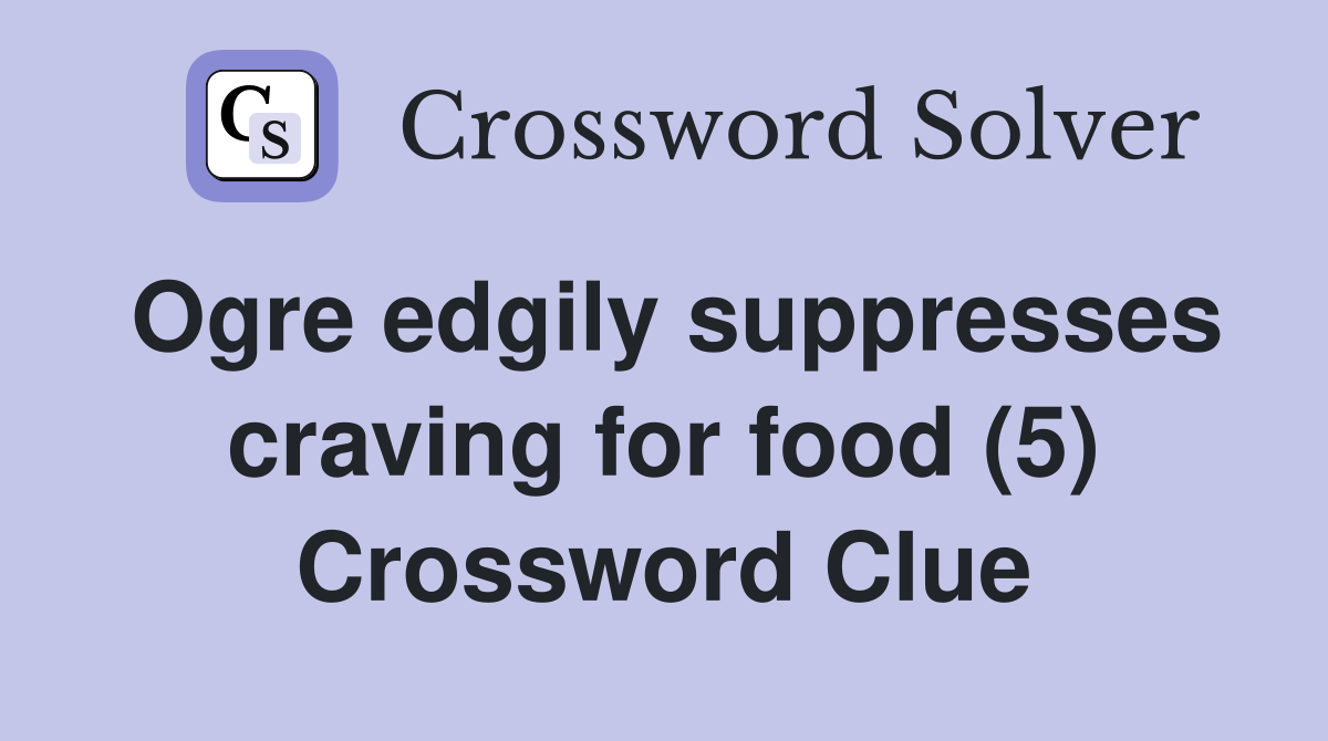 Ogre edgily suppresses craving for food (5) Crossword Clue