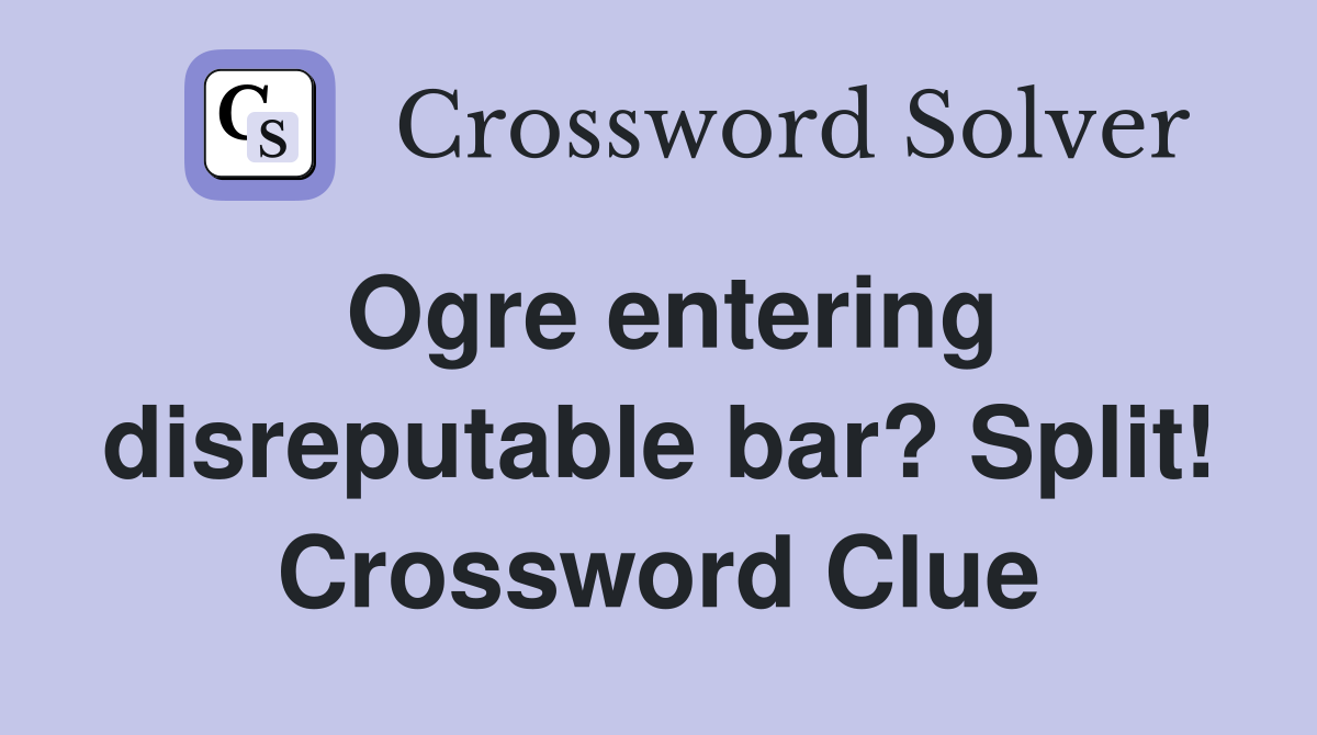 Ogre entering disreputable bar? Split! Crossword Clue
