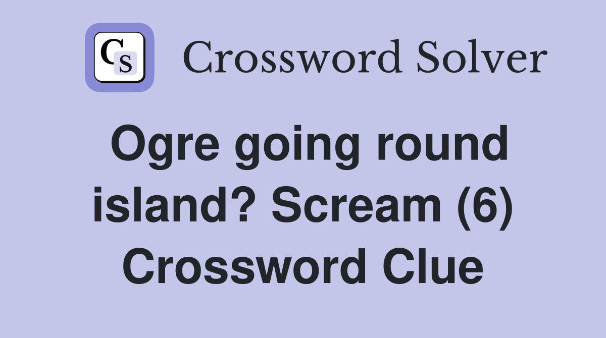 Ogre going round island? Scream (6) Crossword Clue