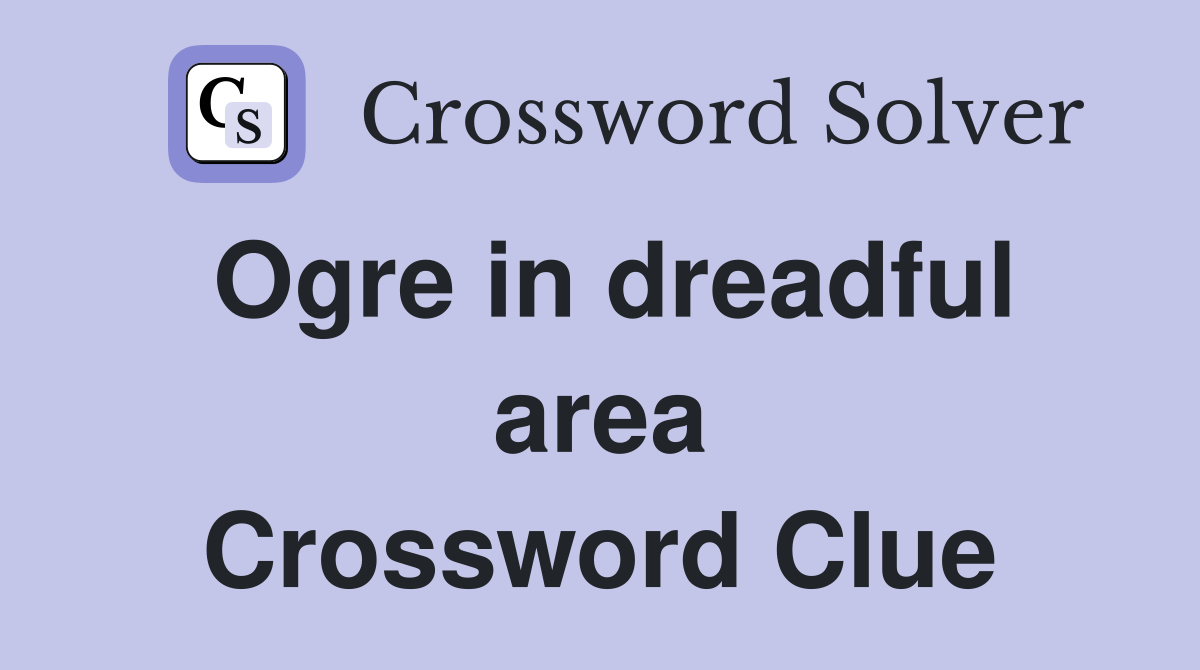 Ogre in dreadful area Crossword Clue