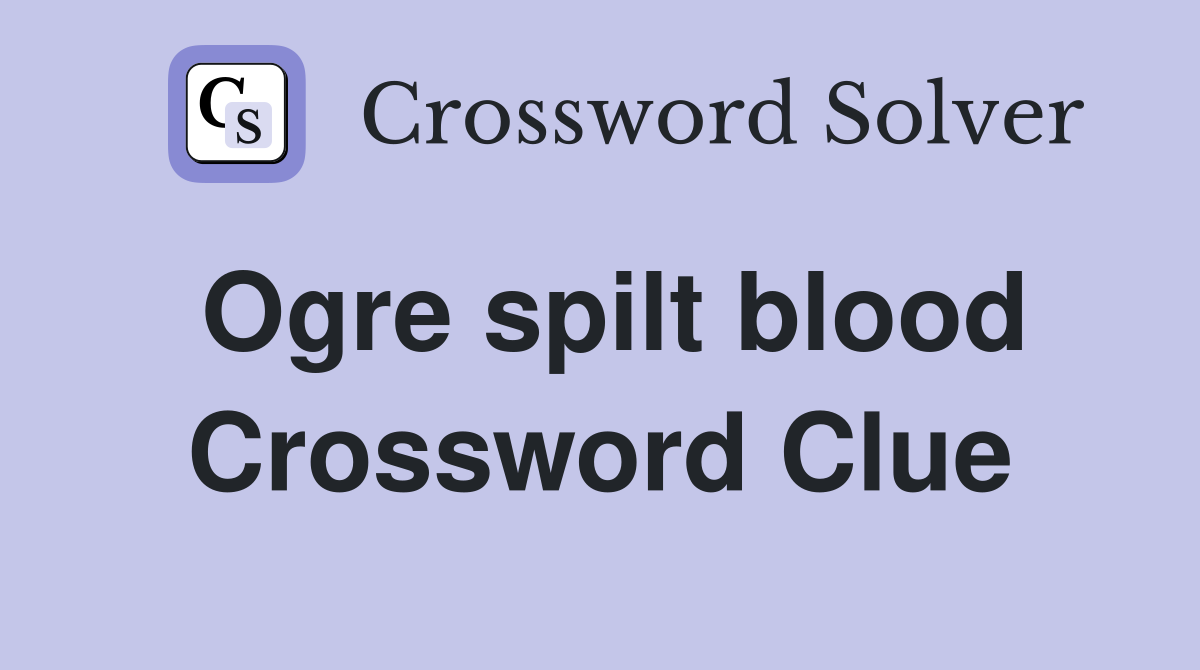 Ogre spilt blood Crossword Clue