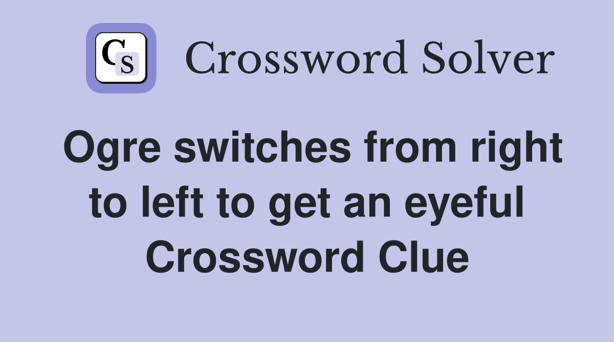 Ogre switches from right to left to get an eyeful Crossword Clue