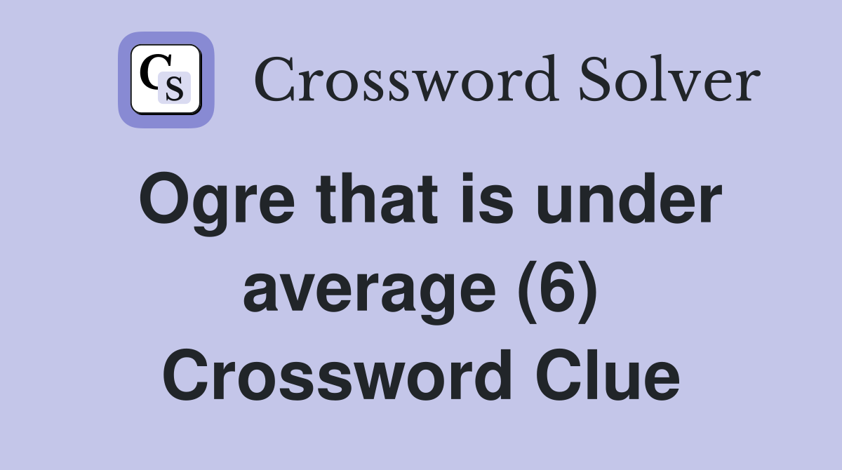 Ogre that is under average (6) Crossword Clue