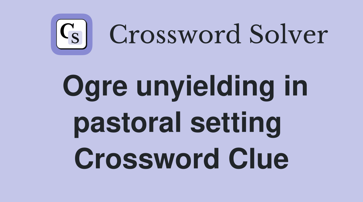 Ogre unyielding in pastoral setting  Crossword Clue