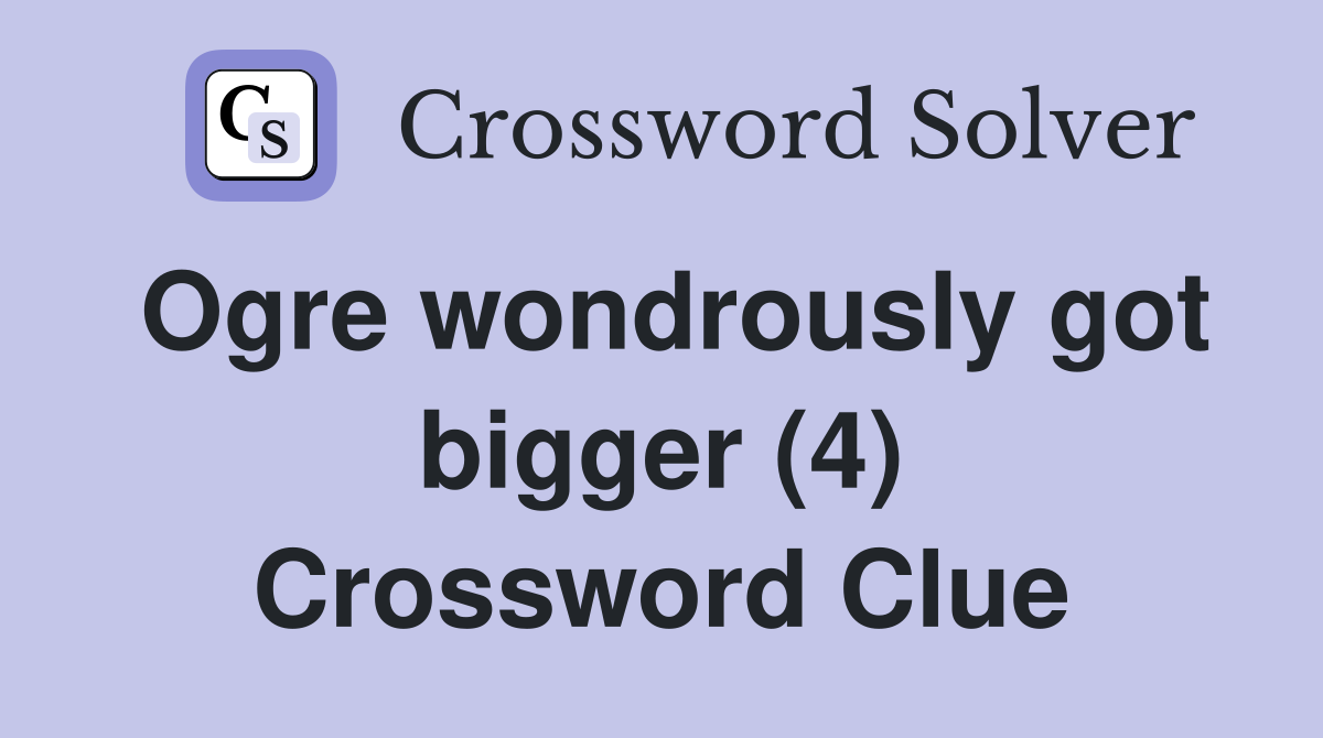 Ogre wondrously got bigger (4) Crossword Clue