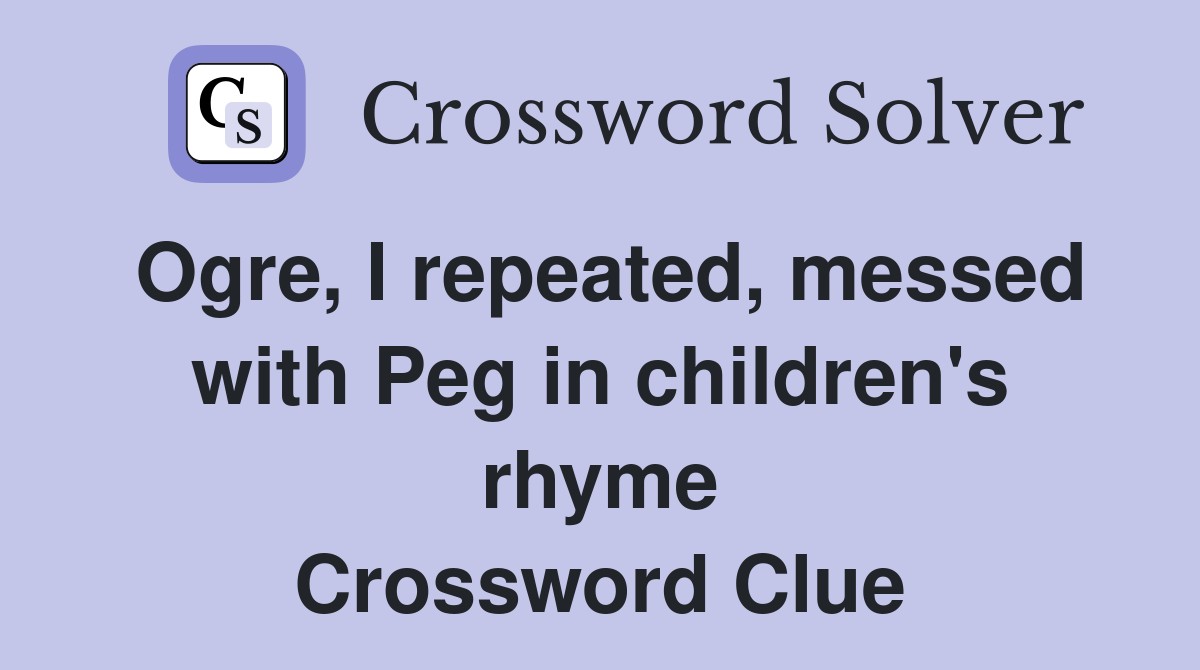 Ogre, I repeated, messed with Peg in children's rhyme Crossword Clue