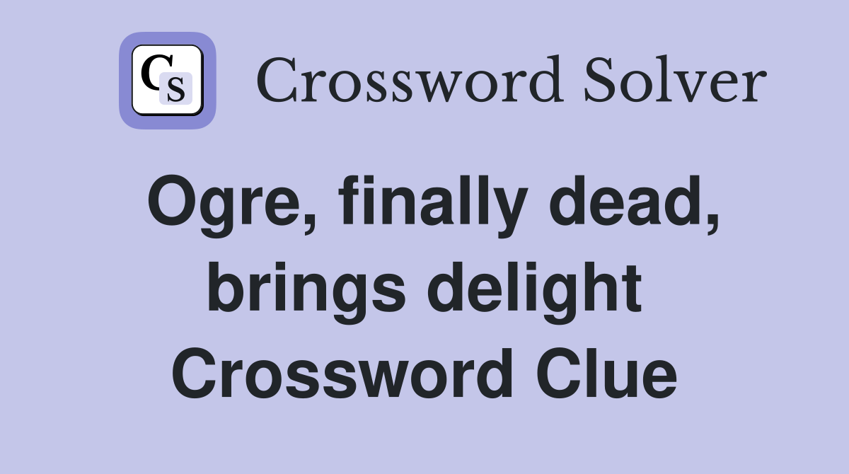 Ogre, finally dead, brings delight Crossword Clue