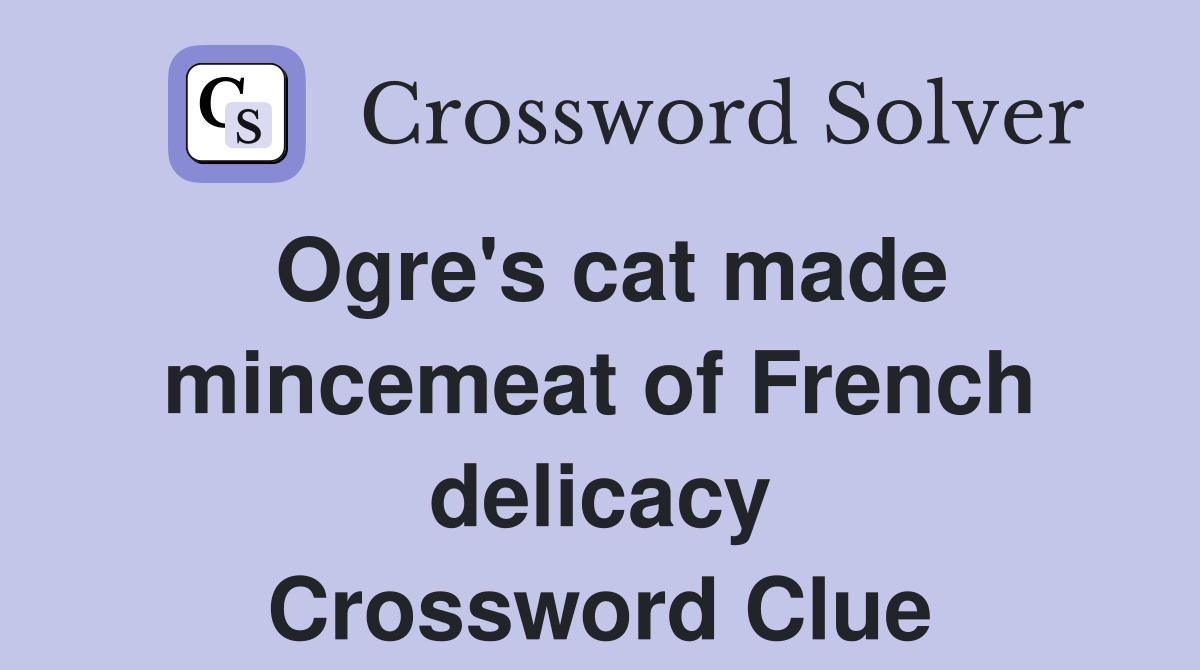 Ogre's cat made mincemeat of French delicacy Crossword Clue