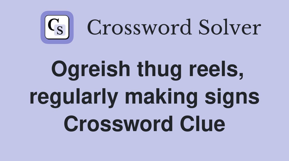 Ogreish thug reels, regularly making signs Crossword Clue