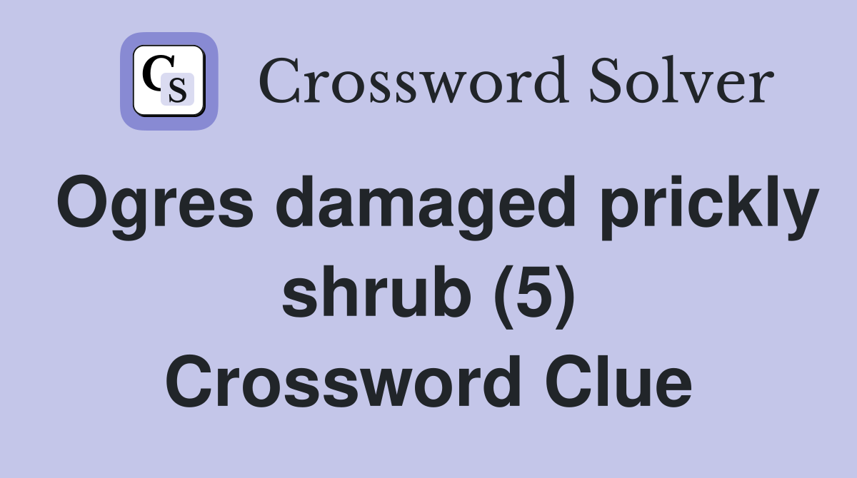 Ogres damaged prickly shrub (5) Crossword Clue