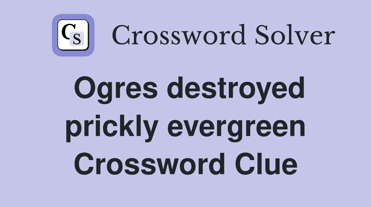 Ogres destroyed prickly evergreen Crossword Clue
