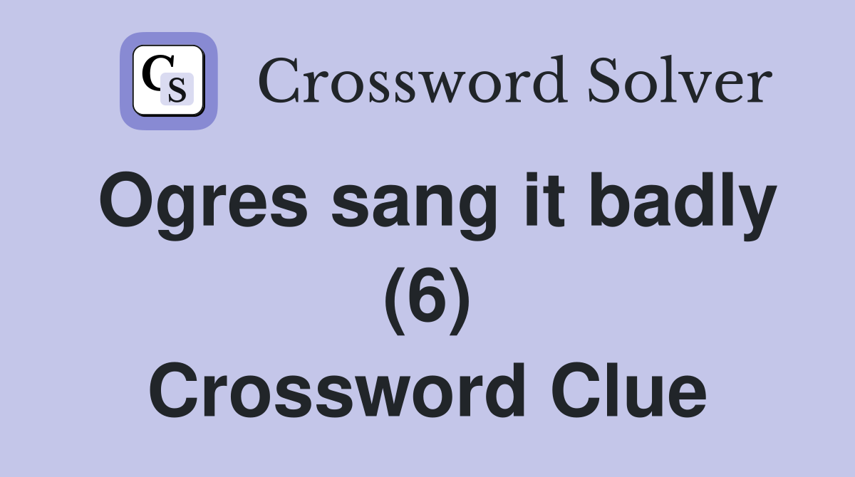 Ogres sang it badly (6) Crossword Clue