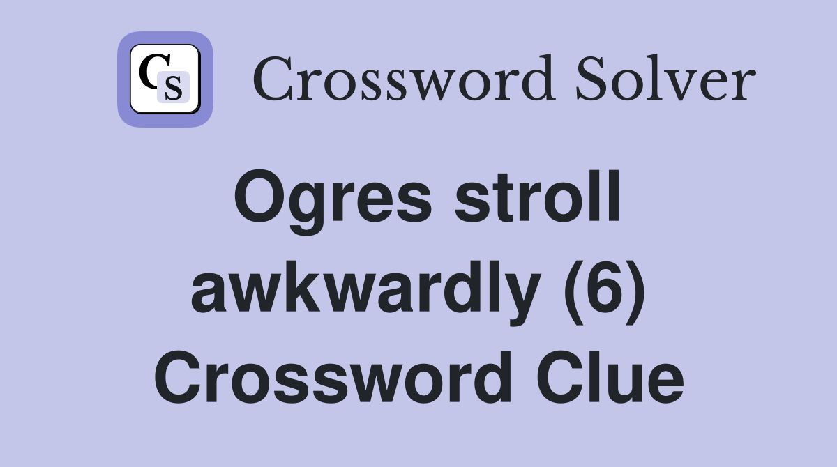 Ogres stroll awkwardly (6) Crossword Clue