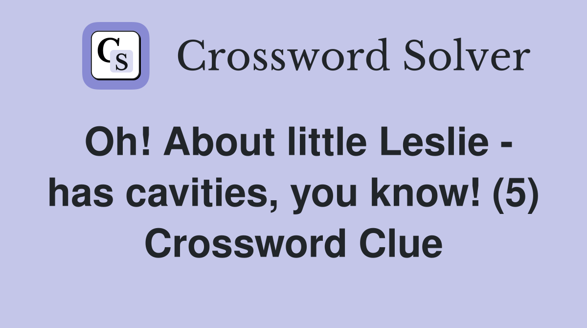 Oh! About little Leslie - has cavities, you know! (5) Crossword Clue