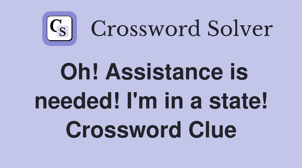 Oh! Assistance is needed! I'm in a state! Crossword Clue