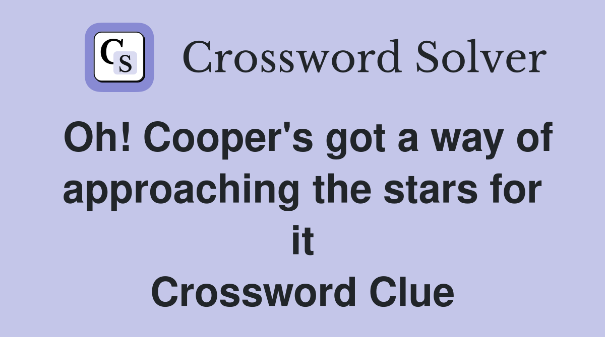 Oh! Cooper's got a way of approaching the stars for it Crossword Clue