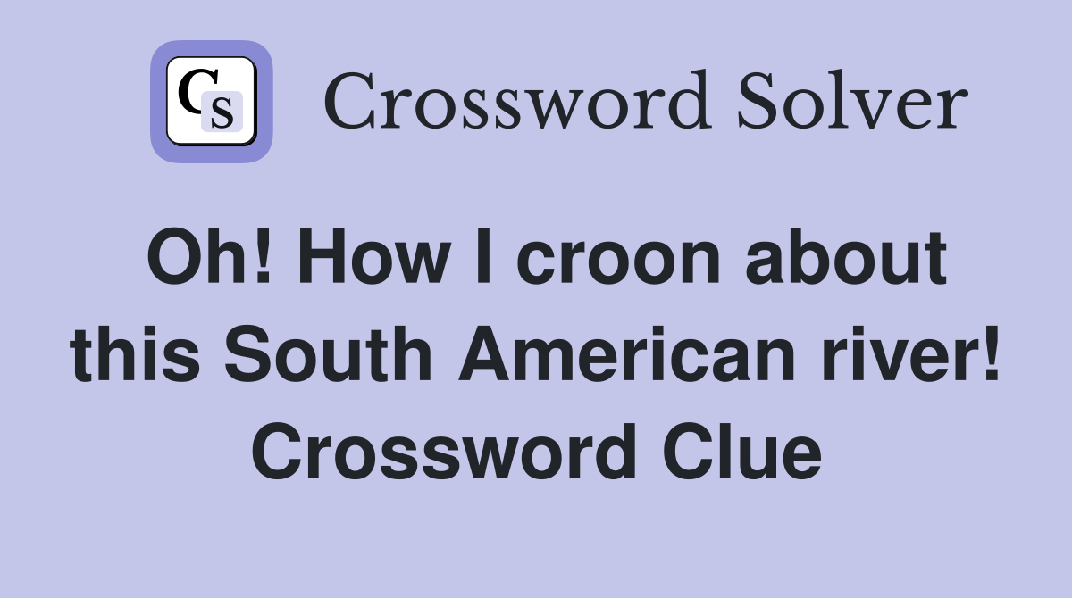 Oh! How I croon about this South American river! Crossword Clue