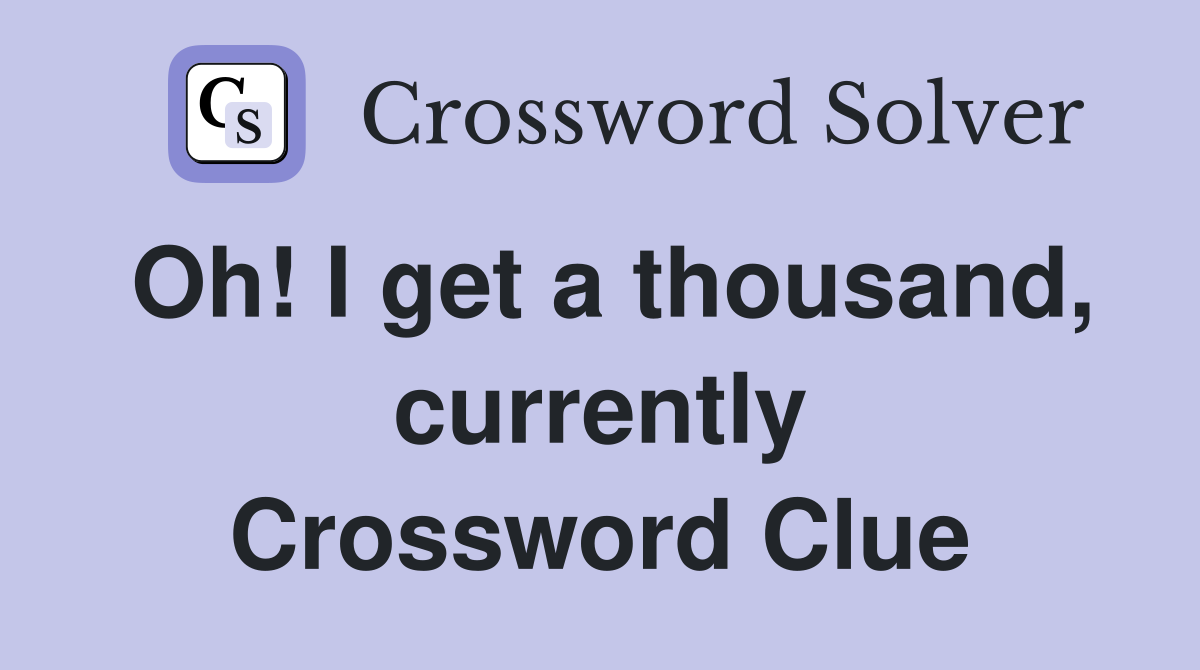 Oh! I get a thousand, currently Crossword Clue