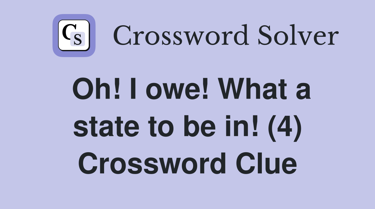 Oh! I owe! What a state to be in! (4) Crossword Clue