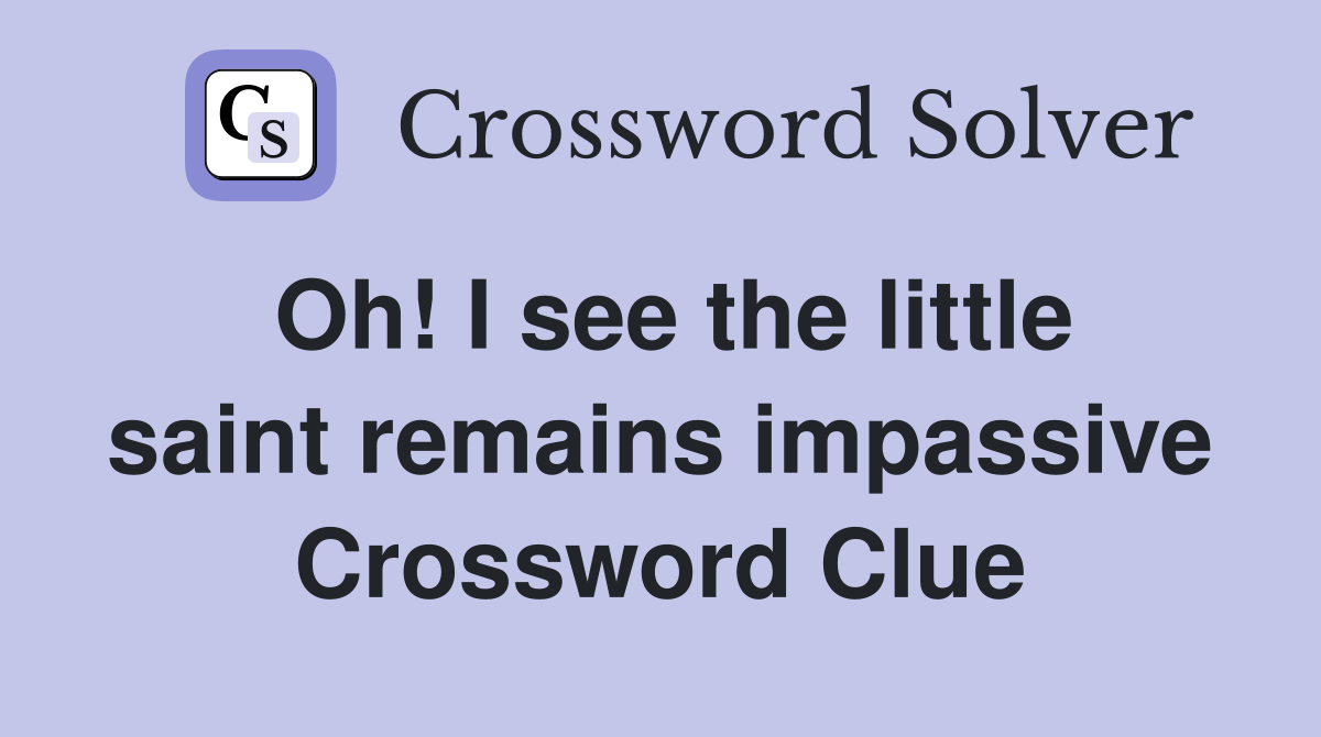 Oh! I see the little saint remains impassive Crossword Clue