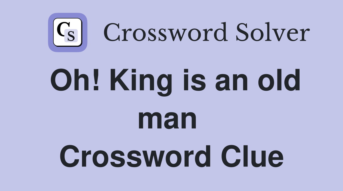 Oh! King is an old man  Crossword Clue