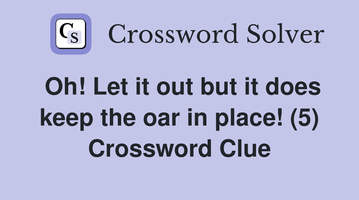 Oh! Let it out but it does keep the oar in place! (5) Crossword Clue
