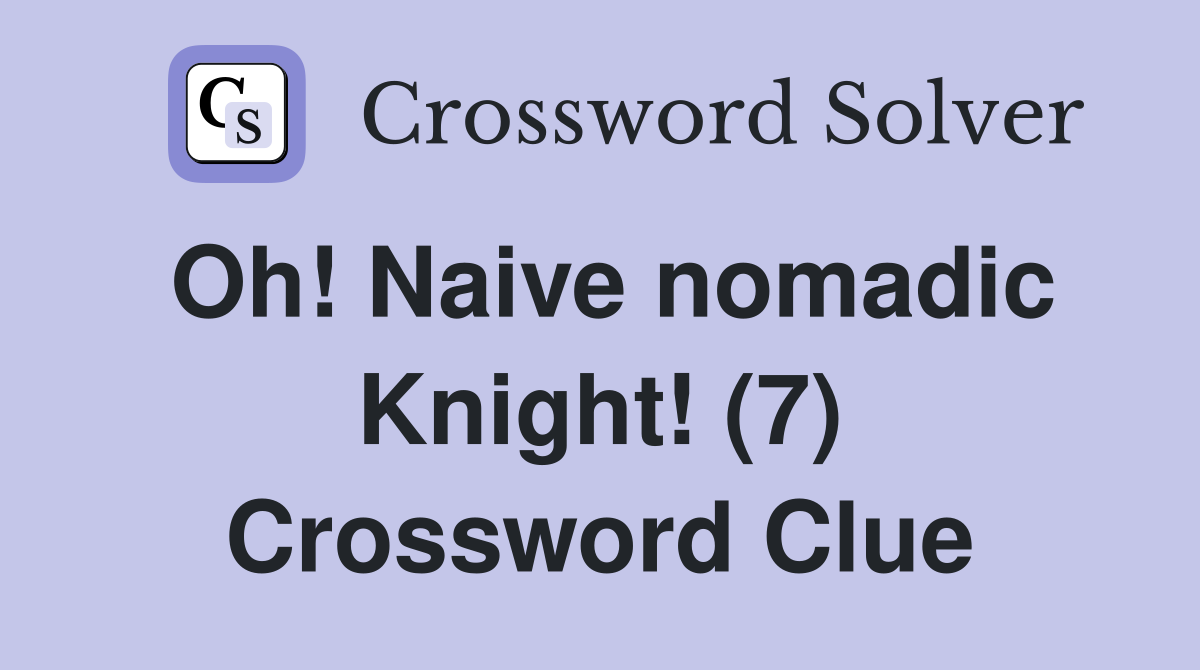 Oh! Naive nomadic Knight! (7) Crossword Clue