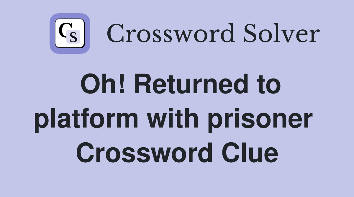 Oh! Returned to platform with prisoner  Crossword Clue