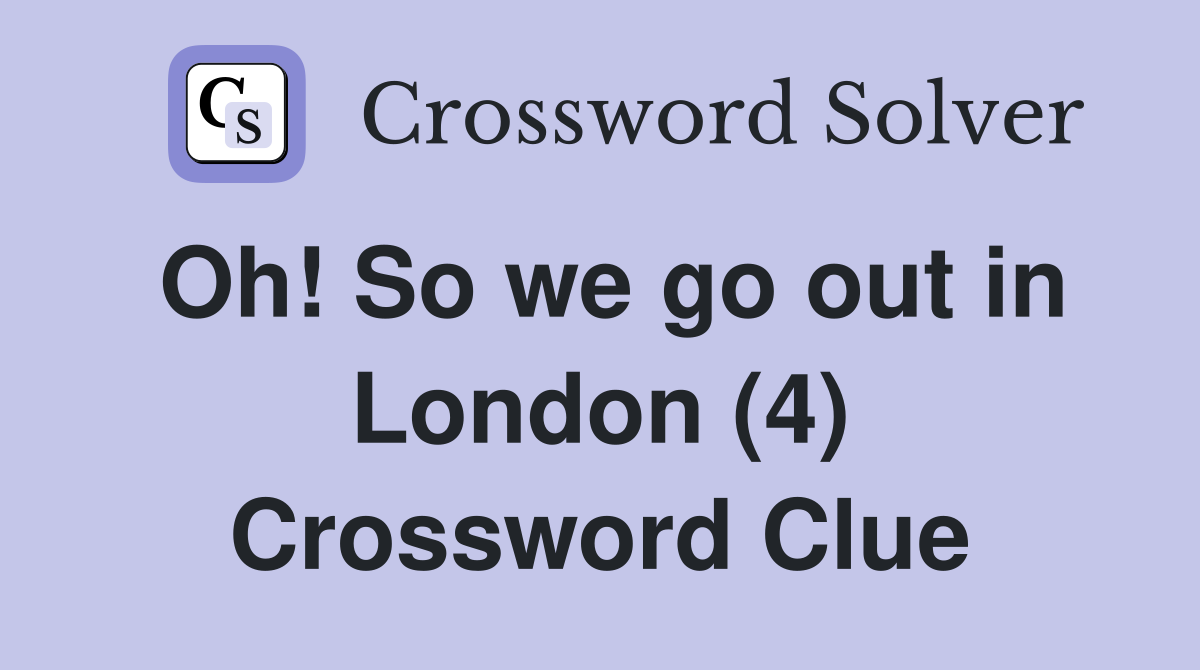 Oh! So we go out in London (4) Crossword Clue