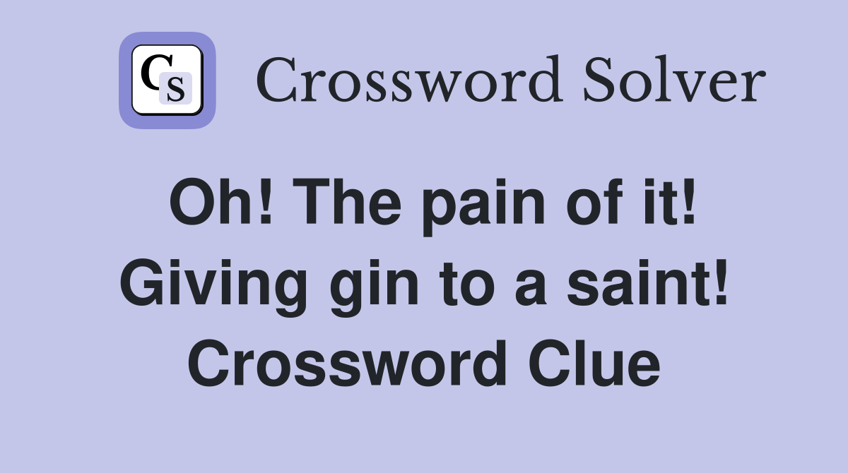 Oh! The pain of it! Giving gin to a saint! Crossword Clue