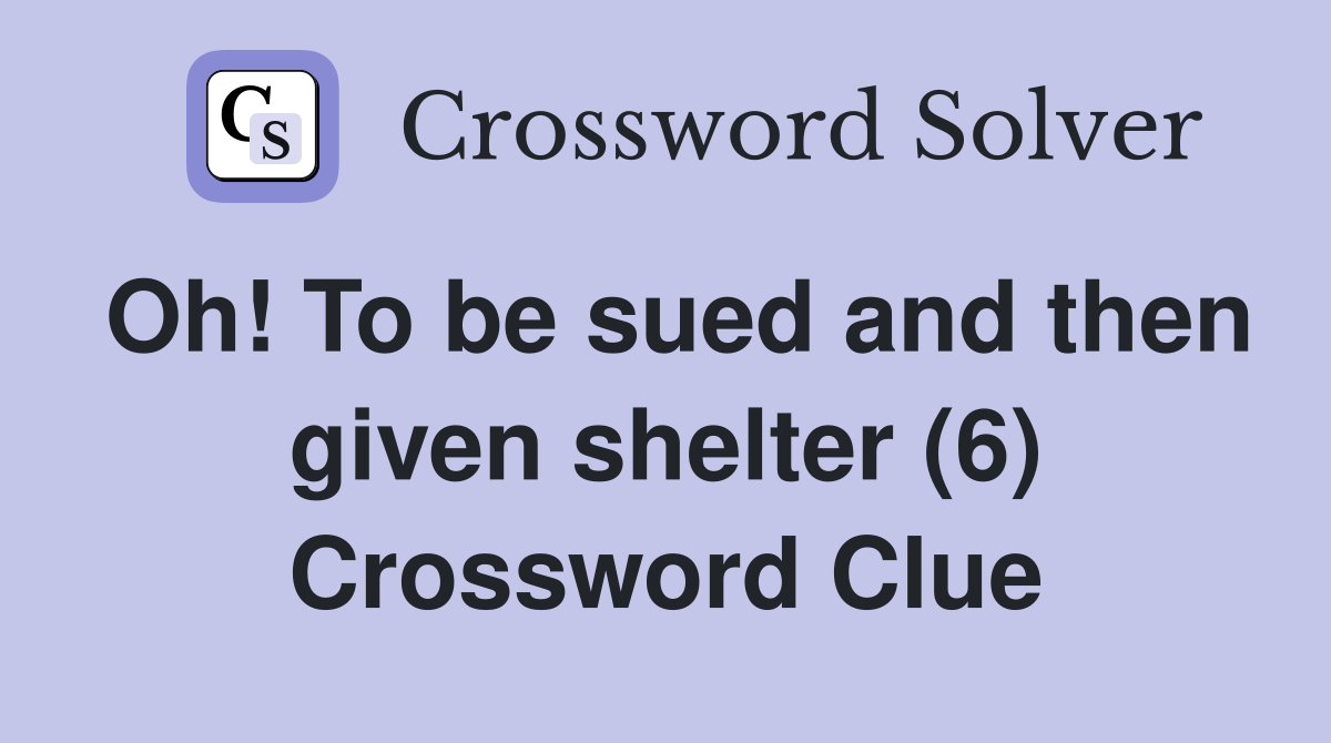 Oh! To be sued and then given shelter (6) Crossword Clue