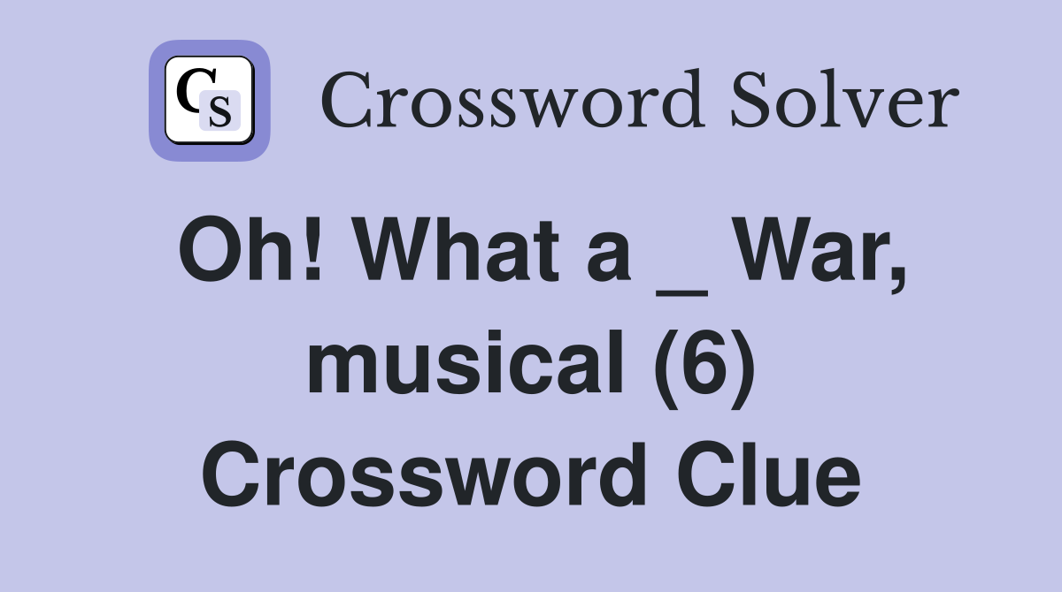 Oh! What a _ War, musical (6) Crossword Clue