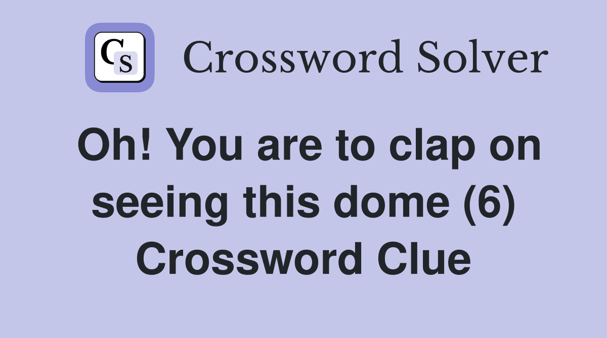 Oh! You are to clap on seeing this dome (6) Crossword Clue