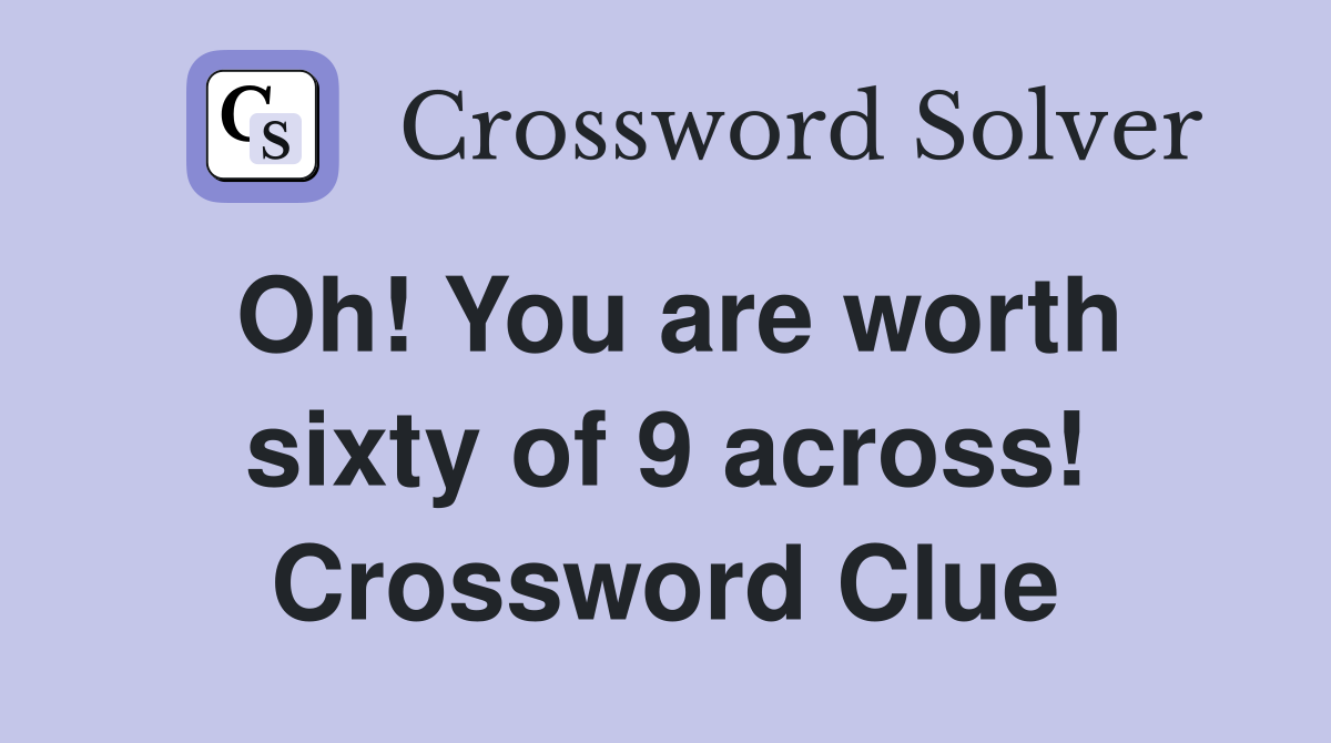 Oh! You are worth sixty of 9 across! Crossword Clue