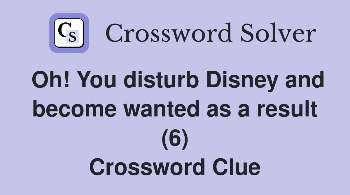 Oh! You disturb Disney and become wanted as a result (6) Crossword Clue