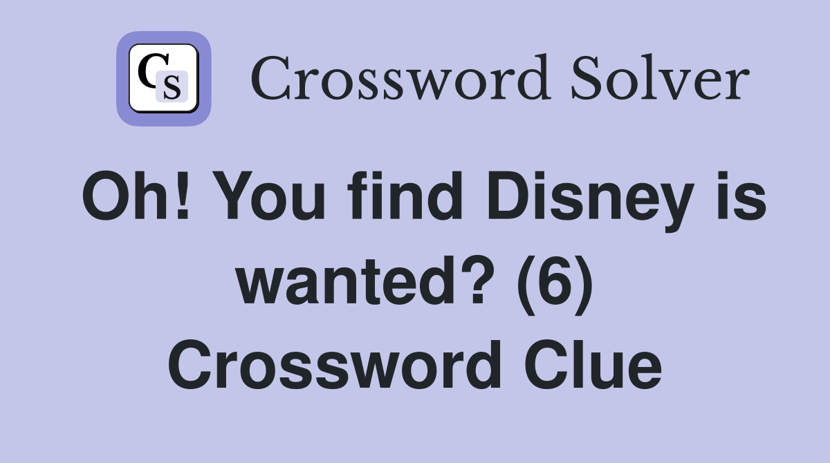 Oh! You find Disney is wanted? (6) Crossword Clue