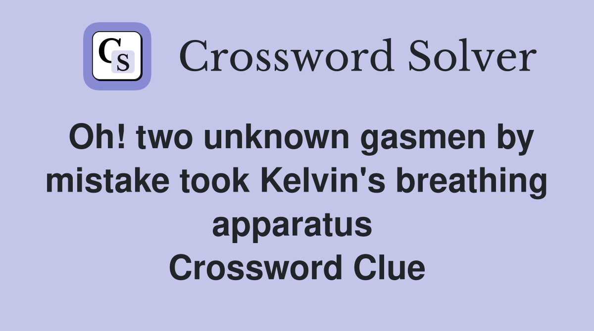 Oh! two unknown gasmen by mistake took Kelvin's breathing apparatus  Crossword Clue