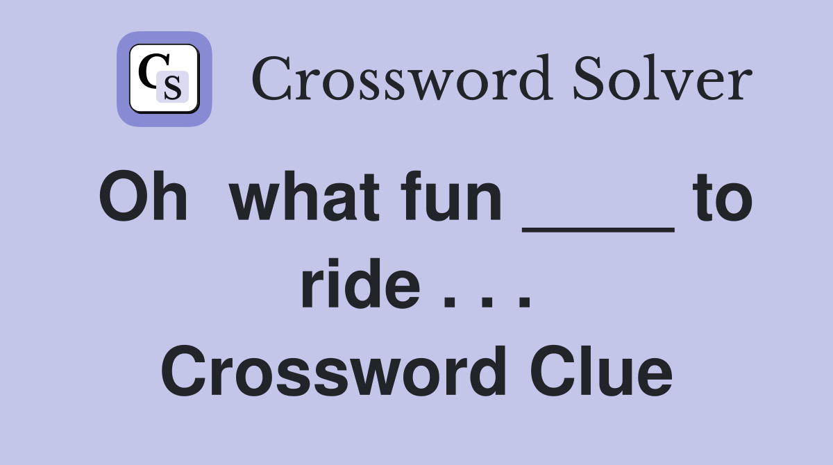 Oh  what fun ____ to ride . . . Crossword Clue