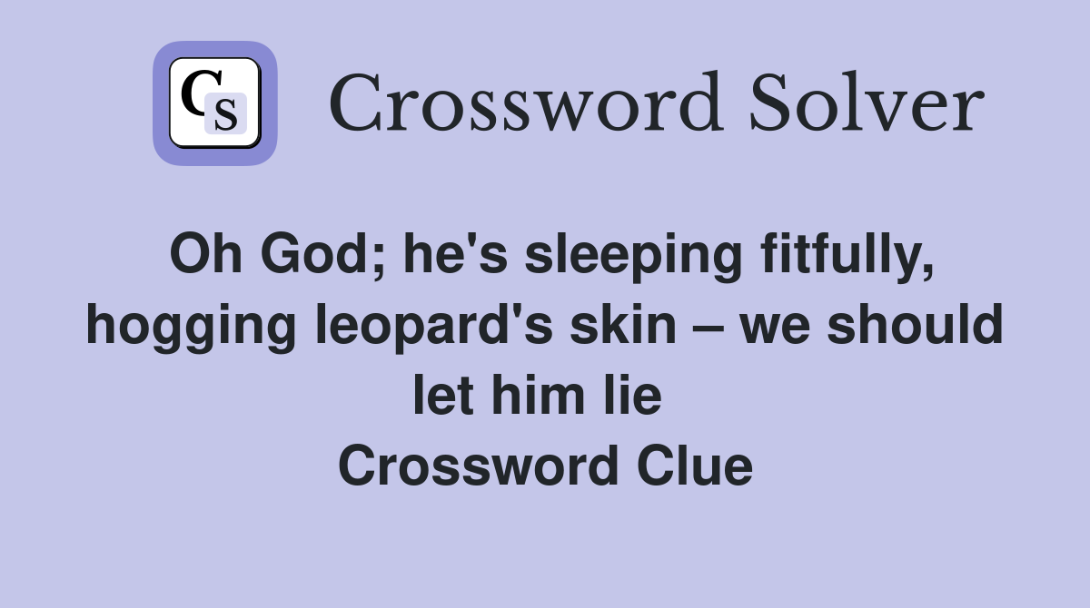 Oh God; he's sleeping fitfully, hogging leopard's skin – we should let him lie  Crossword Clue