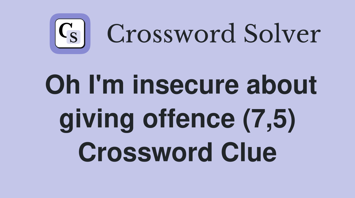Oh I'm insecure about giving offence (7,5) Crossword Clue